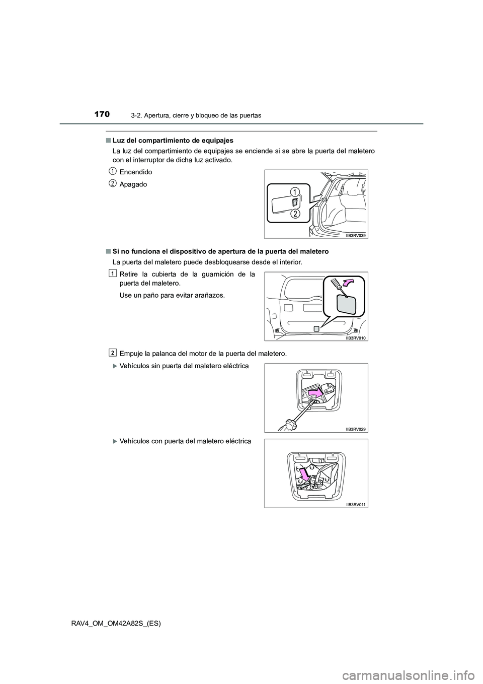 TOYOTA RAV4 2015  Manual del propietario (in Spanish) 1703-2. Apertura, cierre y bloqueo de las puertas
RAV4_OM_OM42A82S_(ES)
■Luz del compartimiento de equipajes
La luz del compartimiento de equipajes se enciende si se abre la puerta del maletero
con 