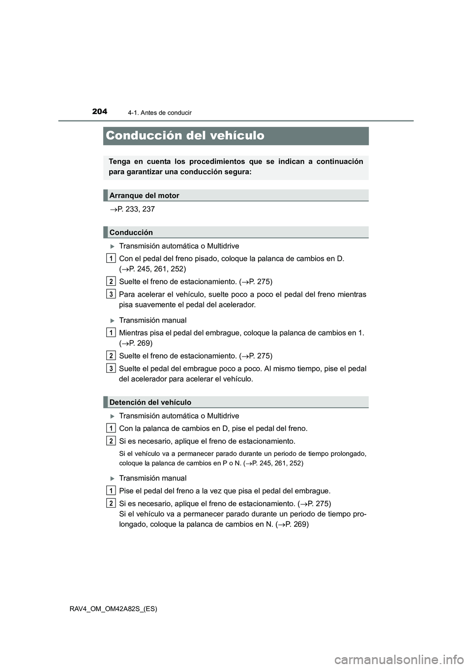 TOYOTA RAV4 2015  Manual del propietario (in Spanish) 2044-1. Antes de conducir
RAV4_OM_OM42A82S_(ES)
Conducción del vehículo
→P. 233, 237
�XTransmisión automática o Multidrive
Con el pedal del freno pisado, coloque la palanca de cambios en D. 
(