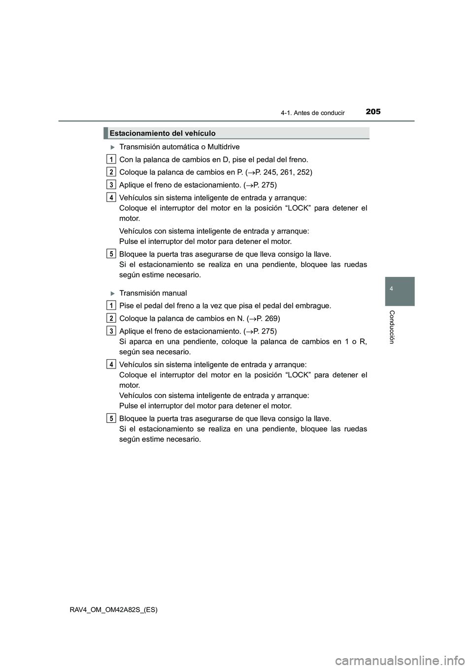 TOYOTA RAV4 2015  Manual del propietario (in Spanish) 2054-1. Antes de conducir
4
Conducción
RAV4_OM_OM42A82S_(ES)
�XTransmisión automática o Multidrive
Con la palanca de cambios en D, pise el pedal del freno.
Coloque la palanca de cambios en P. (→P