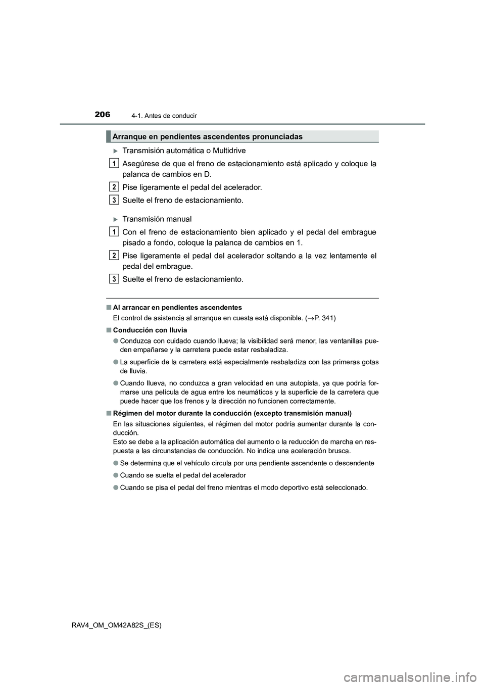TOYOTA RAV4 2015  Manual del propietario (in Spanish) 2064-1. Antes de conducir
RAV4_OM_OM42A82S_(ES)
�XTransmisión automática o Multidrive
Asegúrese de que el freno de estacionamiento está aplicado y coloque la
palanca de cambios en D.
Pise ligerame