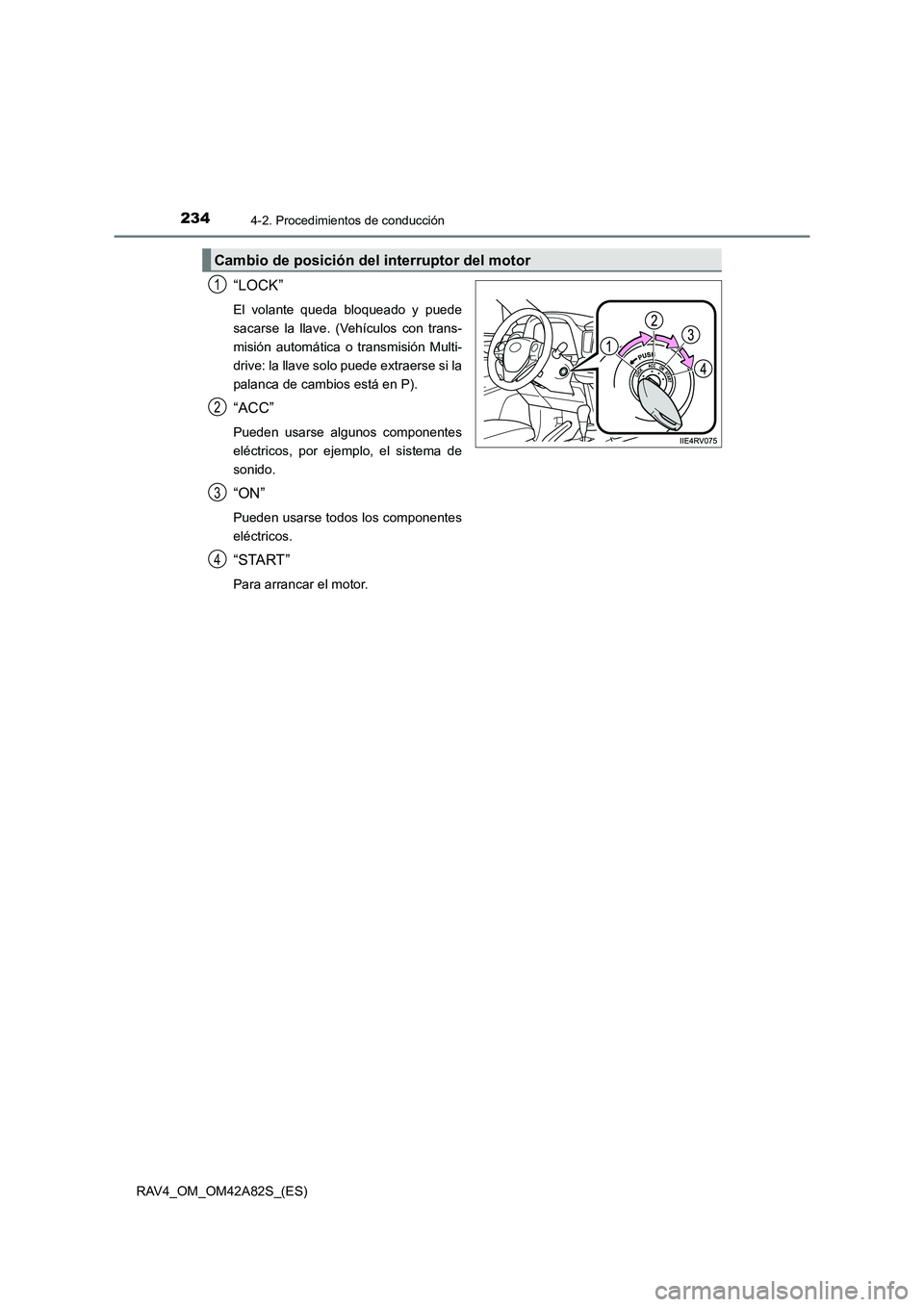 TOYOTA RAV4 2015  Manual del propietario (in Spanish) 2344-2. Procedimientos de conducción
RAV4_OM_OM42A82S_(ES)
“LOCK”
El volante queda bloqueado y puede
sacarse la llave. (Vehículos con trans-
misión automática o transmisión Multi-
drive: la l