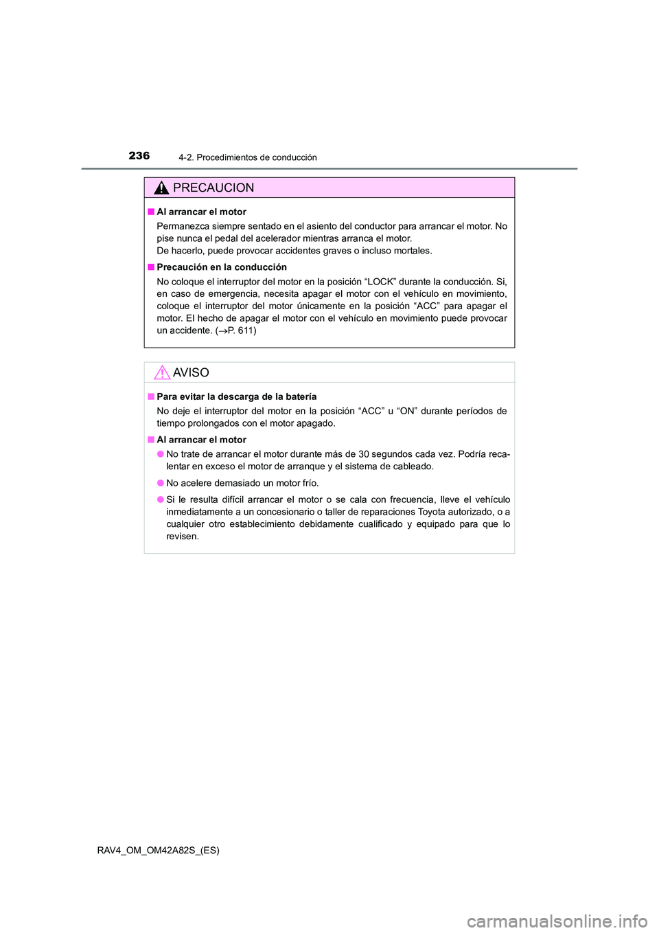 TOYOTA RAV4 2015  Manual del propietario (in Spanish) 2364-2. Procedimientos de conducción
RAV4_OM_OM42A82S_(ES)
PRECAUCION
■Al arrancar el motor
Permanezca siempre sentado en el asiento del conductor para arrancar el motor. No
pise nunca el pedal del