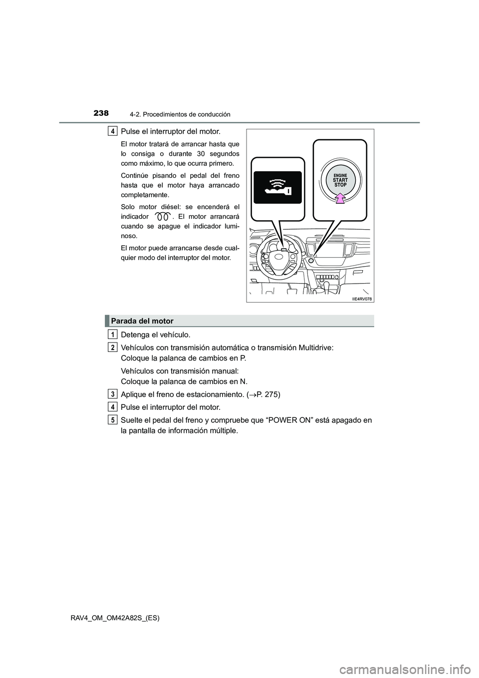TOYOTA RAV4 2015  Manual del propietario (in Spanish) 2384-2. Procedimientos de conducción
RAV4_OM_OM42A82S_(ES)
Pulse el interruptor del motor.
El motor tratará de arrancar hasta que
lo consiga o durante 30 segundos
como máximo, lo que ocurra primero