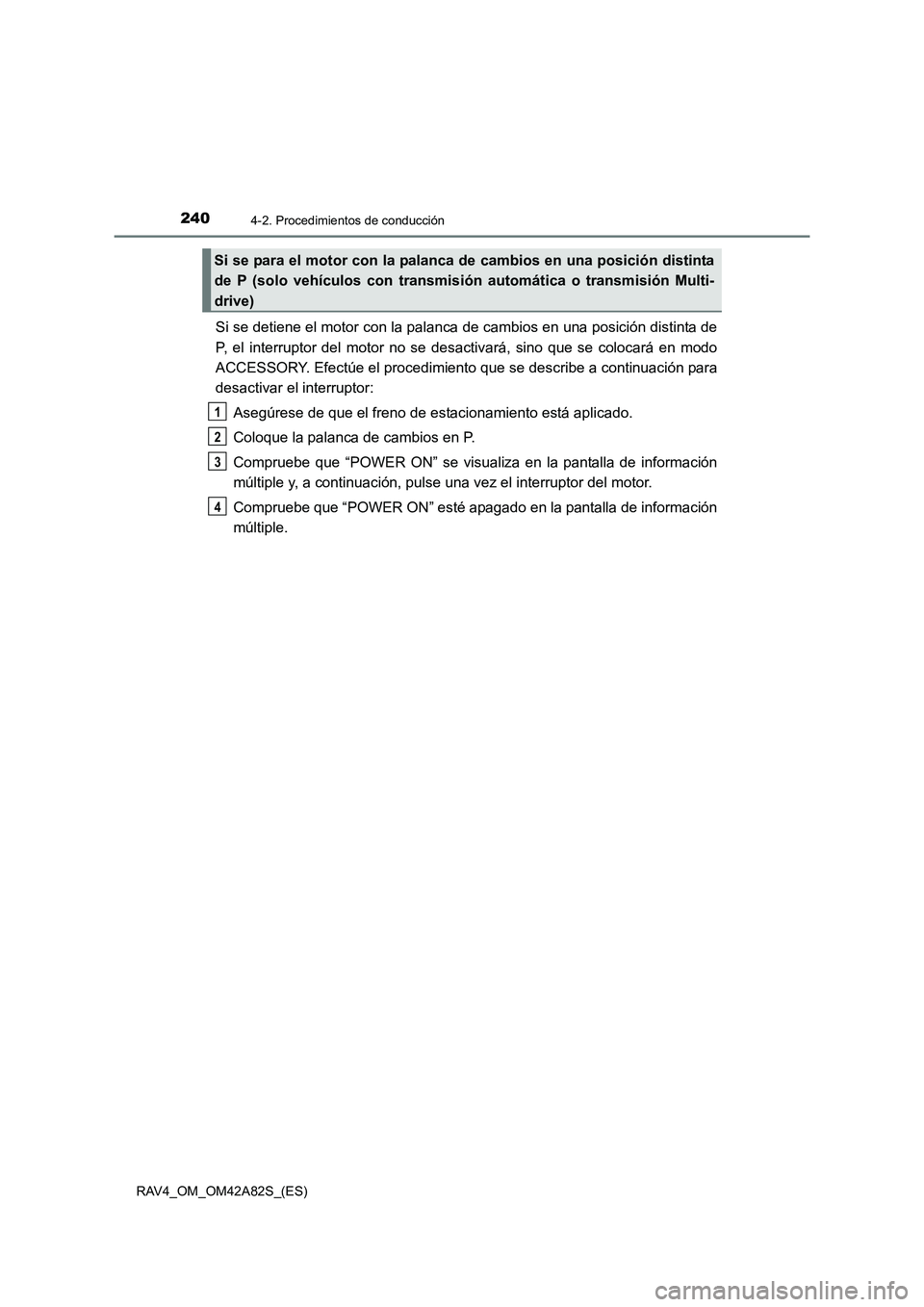 TOYOTA RAV4 2015  Manual del propietario (in Spanish) 2404-2. Procedimientos de conducción
RAV4_OM_OM42A82S_(ES)
Si se detiene el motor con la palanca de cambios en una posición distinta de
P, el interruptor del motor no se desactivará, sino que se co