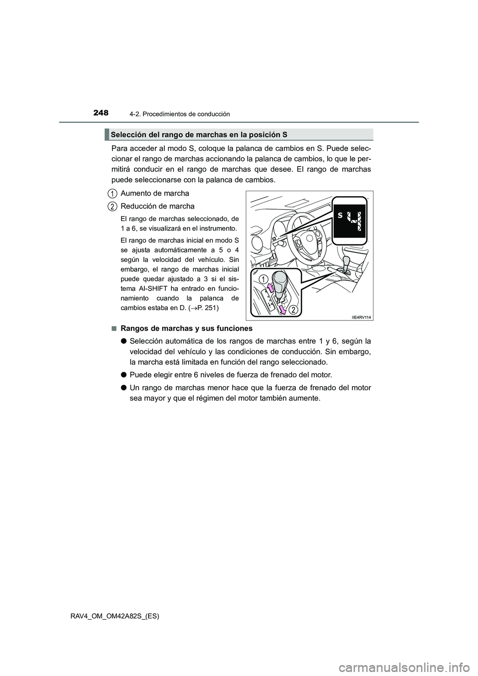 TOYOTA RAV4 2015  Manual del propietario (in Spanish) 2484-2. Procedimientos de conducción
RAV4_OM_OM42A82S_(ES)
Para acceder al modo S, coloque la palanca de cambios en S. Puede selec-
cionar el rango de marchas accionando la palanca de cambios, lo que