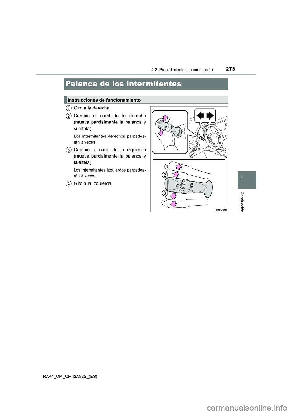 TOYOTA RAV4 2015  Manual del propietario (in Spanish) 273
4
4-2. Procedimientos de conducción
Conducción
RAV4_OM_OM42A82S_(ES)
Palanca de los intermitentes
Giro a la derecha
Cambio al carril de la derecha
(mueva parcialmente la palanca y
suéltela)
Los