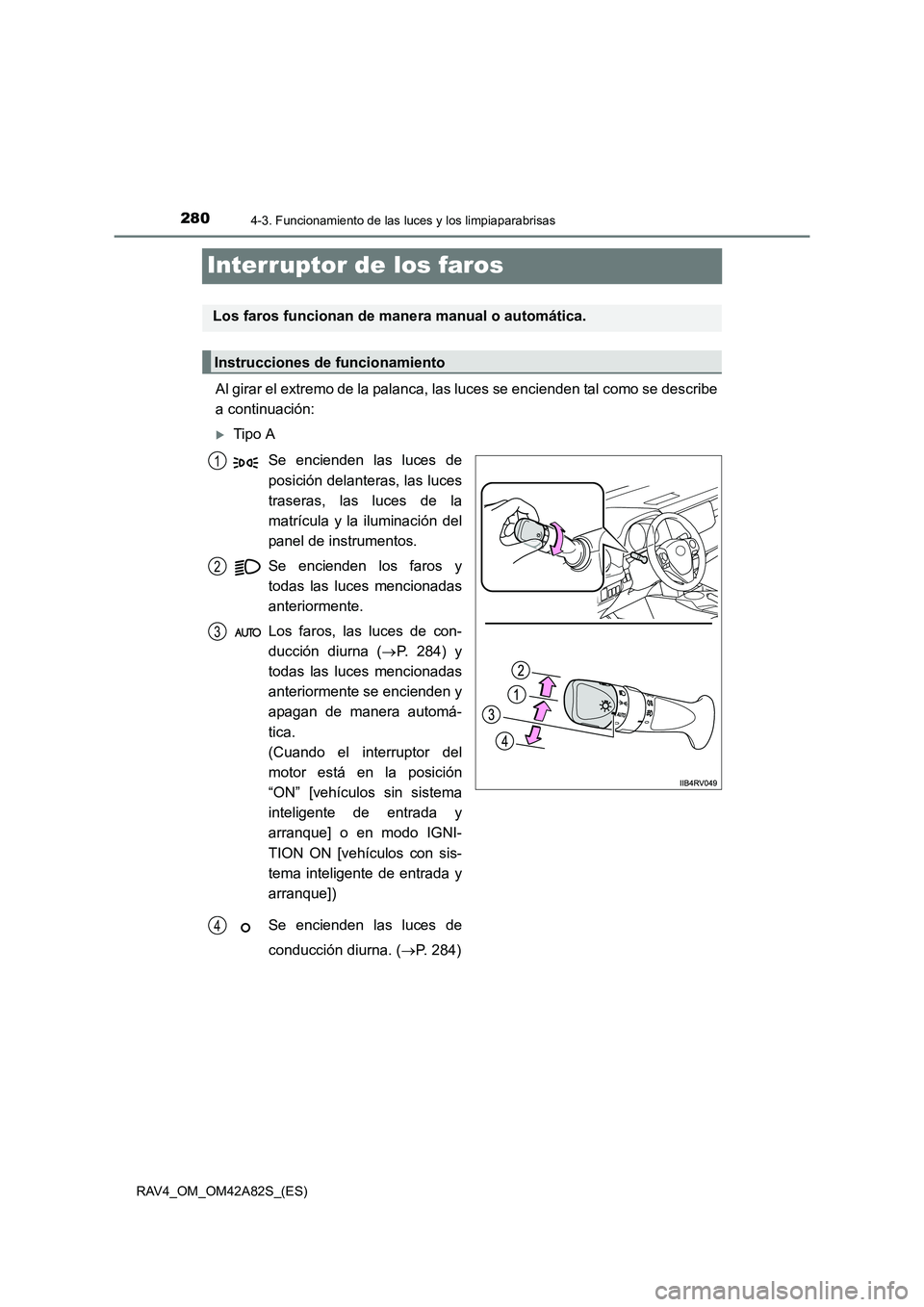 TOYOTA RAV4 2015  Manual del propietario (in Spanish) 2804-3. Funcionamiento de las luces y los limpiaparabrisas
RAV4_OM_OM42A82S_(ES)
Interruptor de los faros
Al girar el extremo de la palanca, las luces se encienden tal como se describe
a continuación