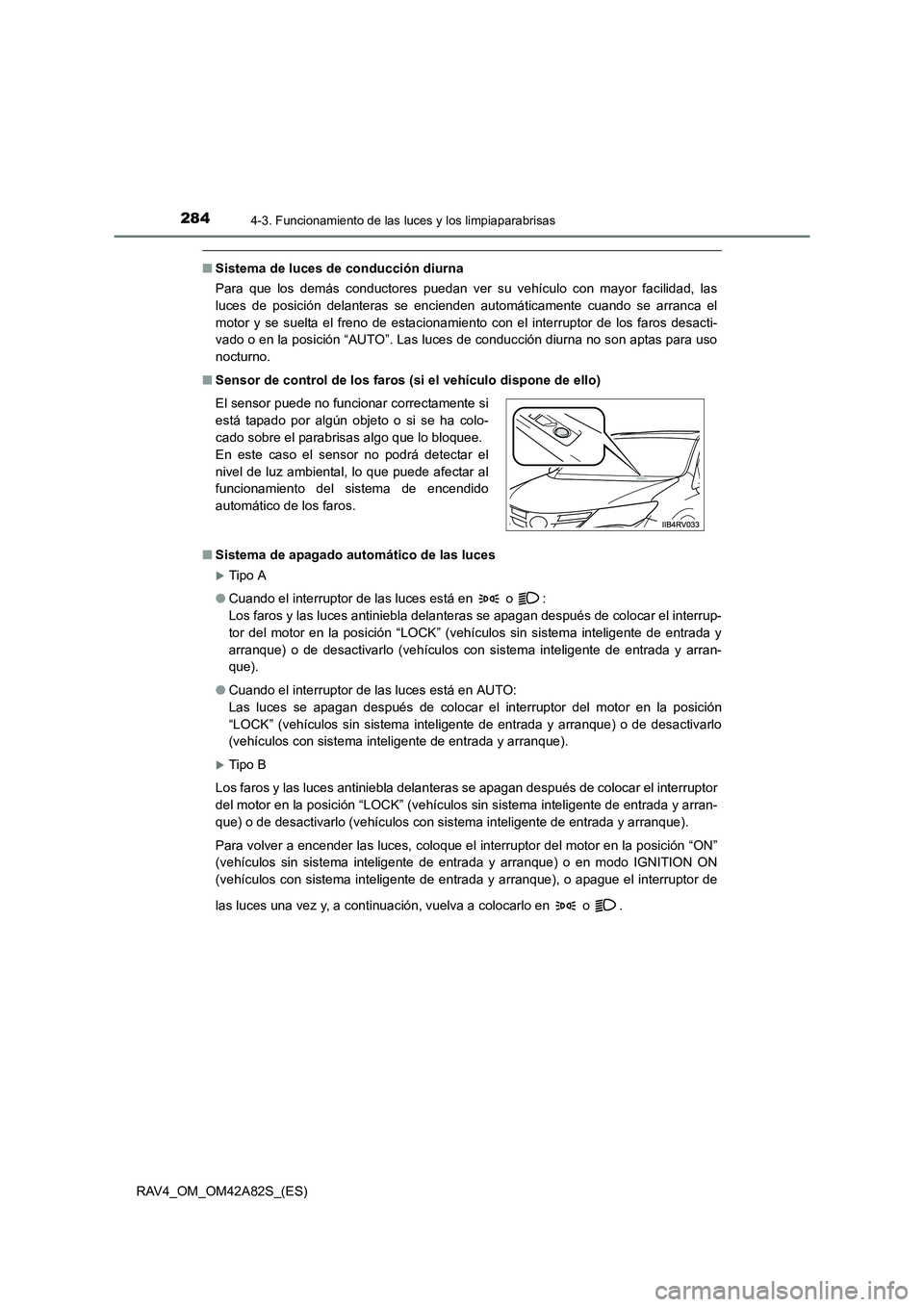 TOYOTA RAV4 2015  Manual del propietario (in Spanish) 2844-3. Funcionamiento de las luces y los limpiaparabrisas
RAV4_OM_OM42A82S_(ES)
■Sistema de luces de conducción diurna
Para que los demás conductores puedan ver su vehículo con mayor facilidad, 