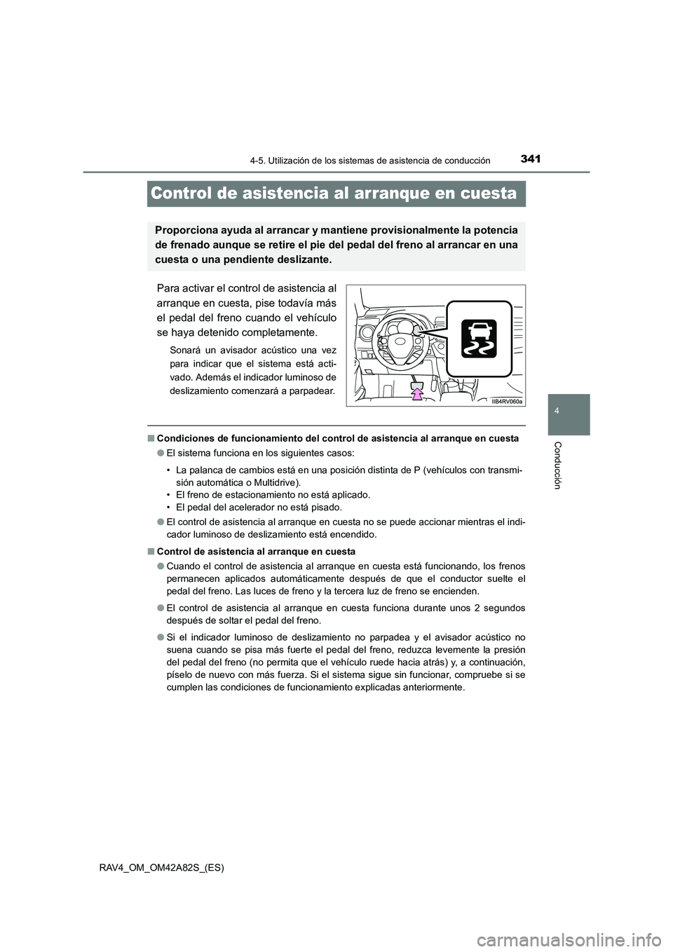TOYOTA RAV4 2015  Manual del propietario (in Spanish) 341
4
4-5. Utilización de los sistemas de asistencia de conducción
Conducción
RAV4_OM_OM42A82S_(ES)
Control de asistencia al arranque en cuesta
Para activar el control de asistencia al
arranque en 