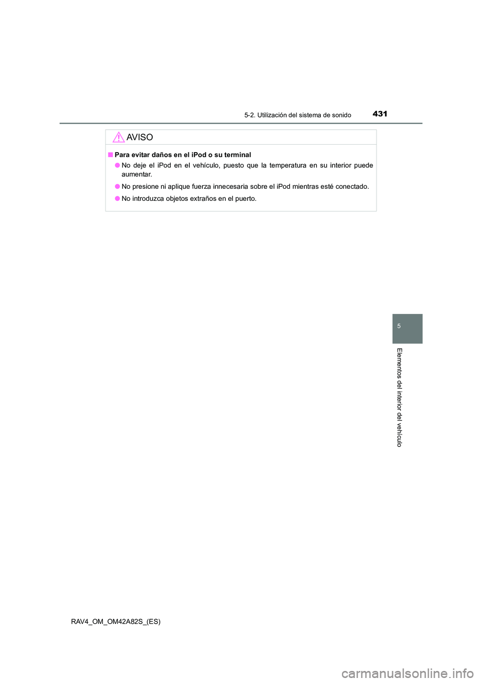 TOYOTA RAV4 2015  Manual del propietario (in Spanish) 4315-2. Utilización del sistema de sonido
5
Elementos del interior del vehículo
RAV4_OM_OM42A82S_(ES)
AV I S O
■Para evitar daños en el iPod o su terminal
●No deje el iPod en el vehículo, pues