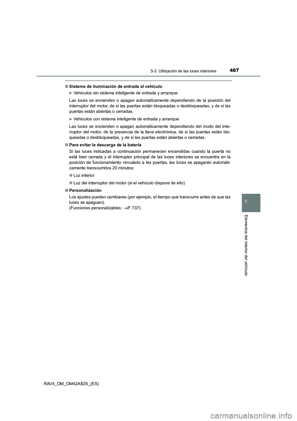 TOYOTA RAV4 2015  Manual del propietario (in Spanish) 4875-3. Utilización de las luces interiores
5
Elementos del interior del vehículo
RAV4_OM_OM42A82S_(ES)
■Sistema de iluminación de entrada al vehículo
�XVehículos sin sistema inteligente de ent