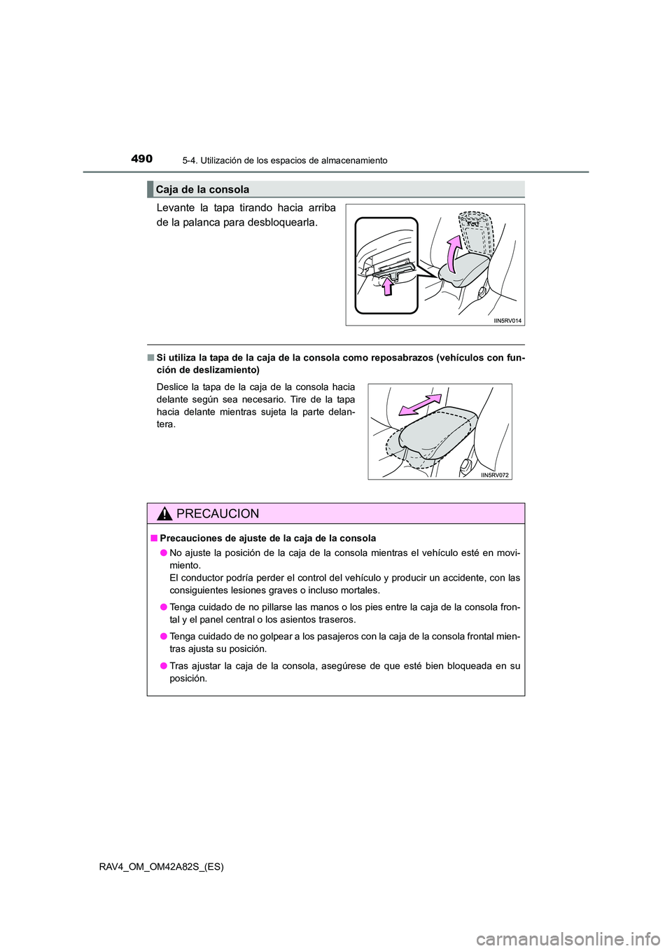 TOYOTA RAV4 2015  Manual del propietario (in Spanish) 490
RAV4_OM_OM42A82S_(ES)
5-4. Utilización de los espacios de almacenamiento
Levante la tapa tirando hacia arriba
de la palanca para desbloquearla.
■Si utiliza la tapa de la caja de la cons ola com