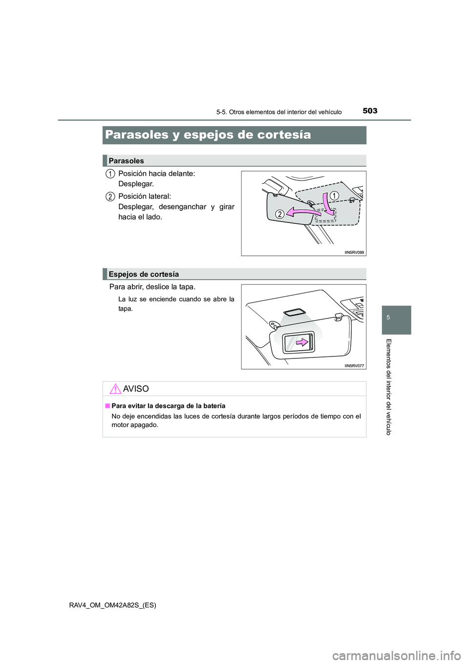 TOYOTA RAV4 2015  Manual del propietario (in Spanish) 503
5
5-5. Otros elementos del interior del vehículo
Elementos del interior del vehículo
RAV4_OM_OM42A82S_(ES)
Parasoles y espejos de cor tesía
Posición hacia delante: 
Desplegar.
Posición latera
