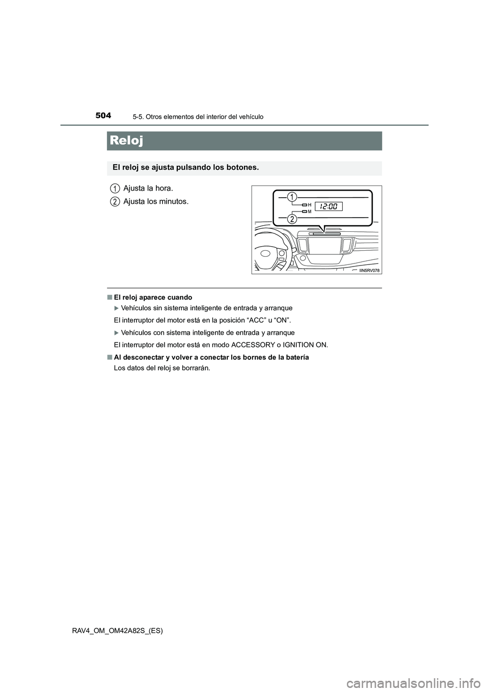 TOYOTA RAV4 2015  Manual del propietario (in Spanish) 5045-5. Otros elementos del interior del vehículo
RAV4_OM_OM42A82S_(ES)
Reloj
Ajusta la hora.
Ajusta los minutos.
■El reloj aparece cuando
�XVehículos sin sistema inteligente de entrada y arranque