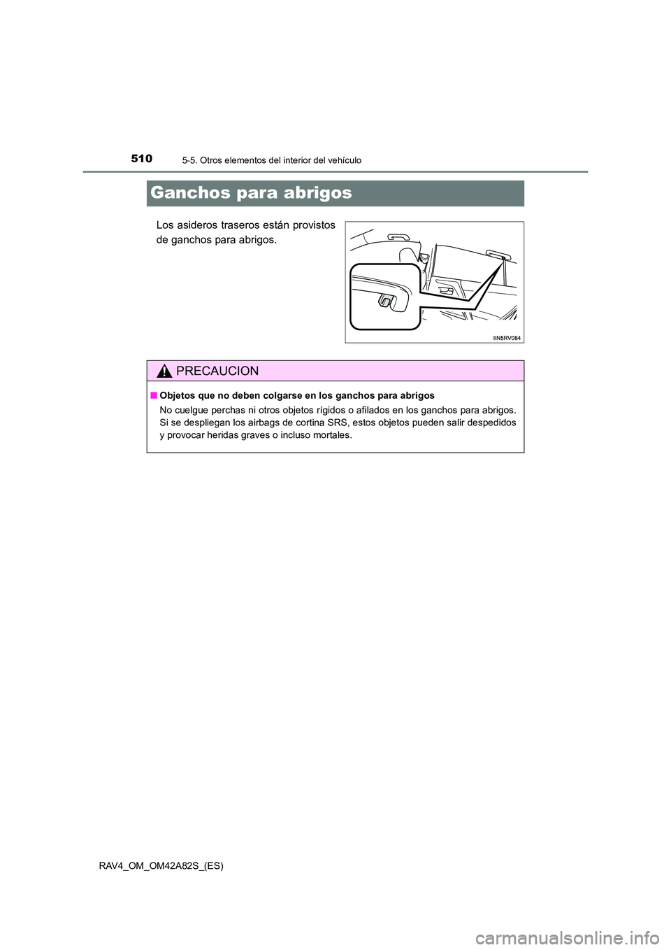 TOYOTA RAV4 2015  Manual del propietario (in Spanish) 5105-5. Otros elementos del interior del vehículo
RAV4_OM_OM42A82S_(ES)
Ganchos para abrigos
Los asideros traseros están provistos
de ganchos para abrigos.
PRECAUCION
■Objetos que no deben colgars