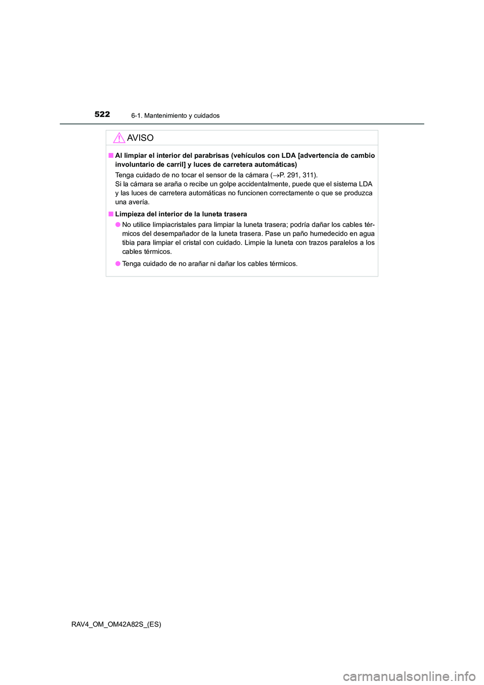 TOYOTA RAV4 2015  Manual del propietario (in Spanish) 5226-1. Mantenimiento y cuidados
RAV4_OM_OM42A82S_(ES)
AV I S O
■Al limpiar el interior del parabrisas (vehículos con LDA [advertencia de cambio
involuntario de carril] y lu ces de carretera autom