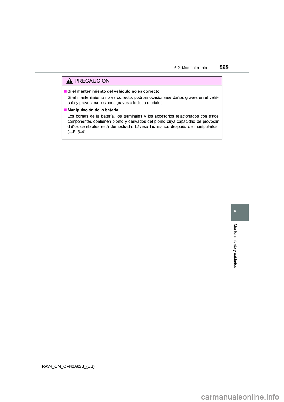 TOYOTA RAV4 2015 Manual del propietario (in Spanish) 5256-2. Mantenimiento
6
Mantenimiento y cuidados
RAV4_OM_OM42A82S_(ES)
PRECAUCION
■Si el mantenimiento del vehículo no es correcto
Si el mantenimiento no es correcto, podrían ocasionarse daños gr TOYOTA RAV4 2015 Manual del propietario (in Spanish) 5256-2. Mantenimiento
6
Mantenimiento y cuidados
RAV4_OM_OM42A82S_(ES)
PRECAUCION
■Si el mantenimiento del vehículo no es correcto
Si el mantenimiento no es correcto, podrían ocasionarse daños gr