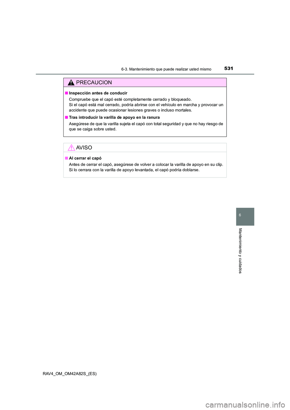 TOYOTA RAV4 2015  Manual del propietario (in Spanish) 5316-3. Mantenimiento que puede realizar usted mismo
6
Mantenimiento y cuidados
RAV4_OM_OM42A82S_(ES)
PRECAUCION
■Inspección ant es de conducir
Compruebe que el capó esté completamente cerrado y 