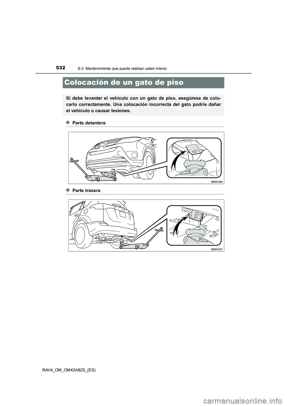 TOYOTA RAV4 2015  Manual del propietario (in Spanish) 5326-3. Mantenimiento que puede realizar usted mismo
RAV4_OM_OM42A82S_(ES)
Colocación de un gato de piso
◆Parte delantera
◆Parte trasera
Si debe levantar el vehículo con un gato de piso, asegúr