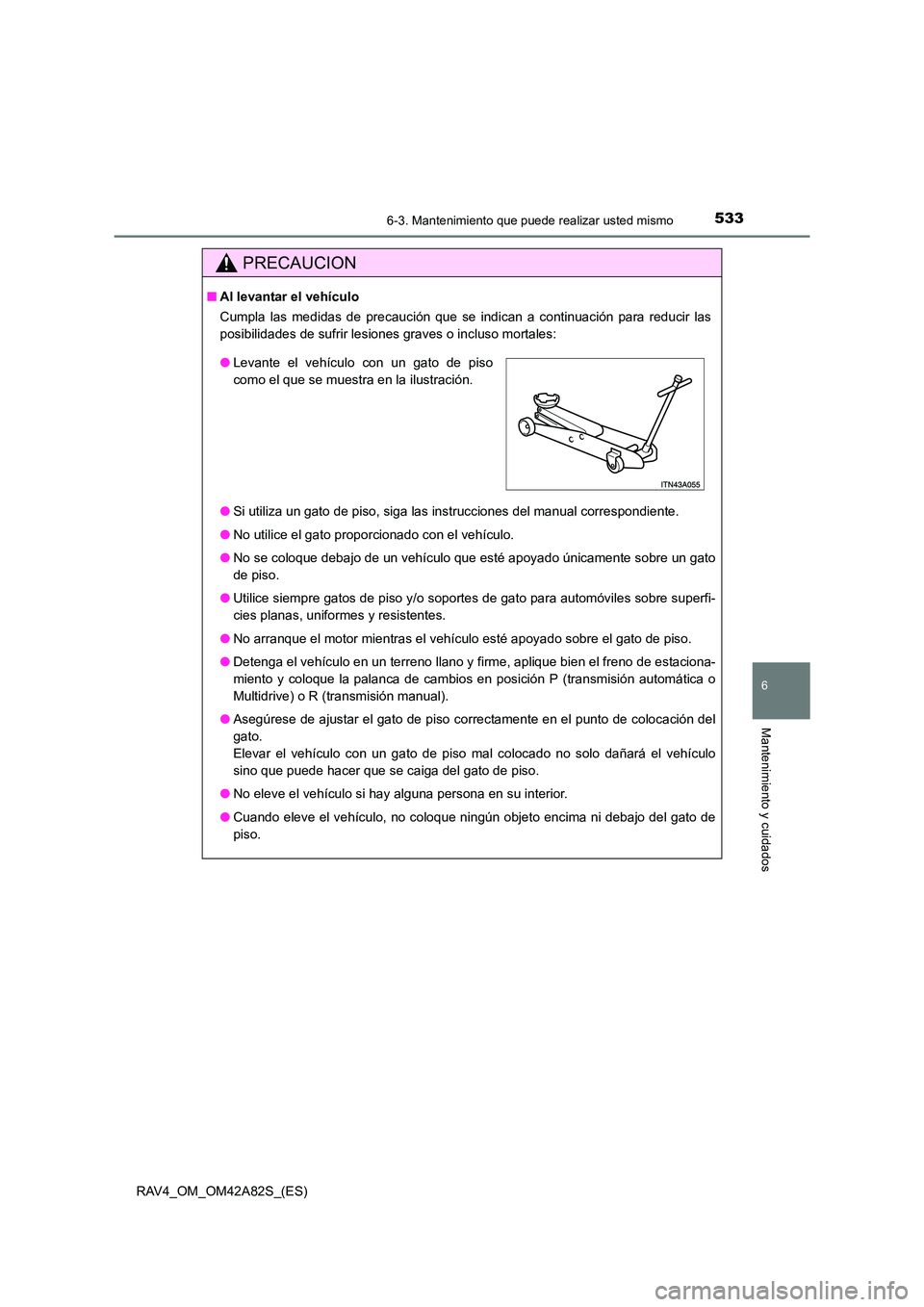TOYOTA RAV4 2015  Manual del propietario (in Spanish) 5336-3. Mantenimiento que puede realizar usted mismo
6
Mantenimiento y cuidados
RAV4_OM_OM42A82S_(ES)
PRECAUCION
■Al levantar el vehículo
Cumpla las medidas de precaución que se indican a continua