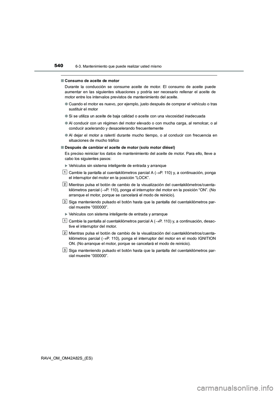 TOYOTA RAV4 2015  Manual del propietario (in Spanish) 5406-3. Mantenimiento que puede realizar usted mismo
RAV4_OM_OM42A82S_(ES)
■Consumo de aceite de motor
Durante la conducción se consume aceite de motor. El consumo de aceite puede
aumentar en las s