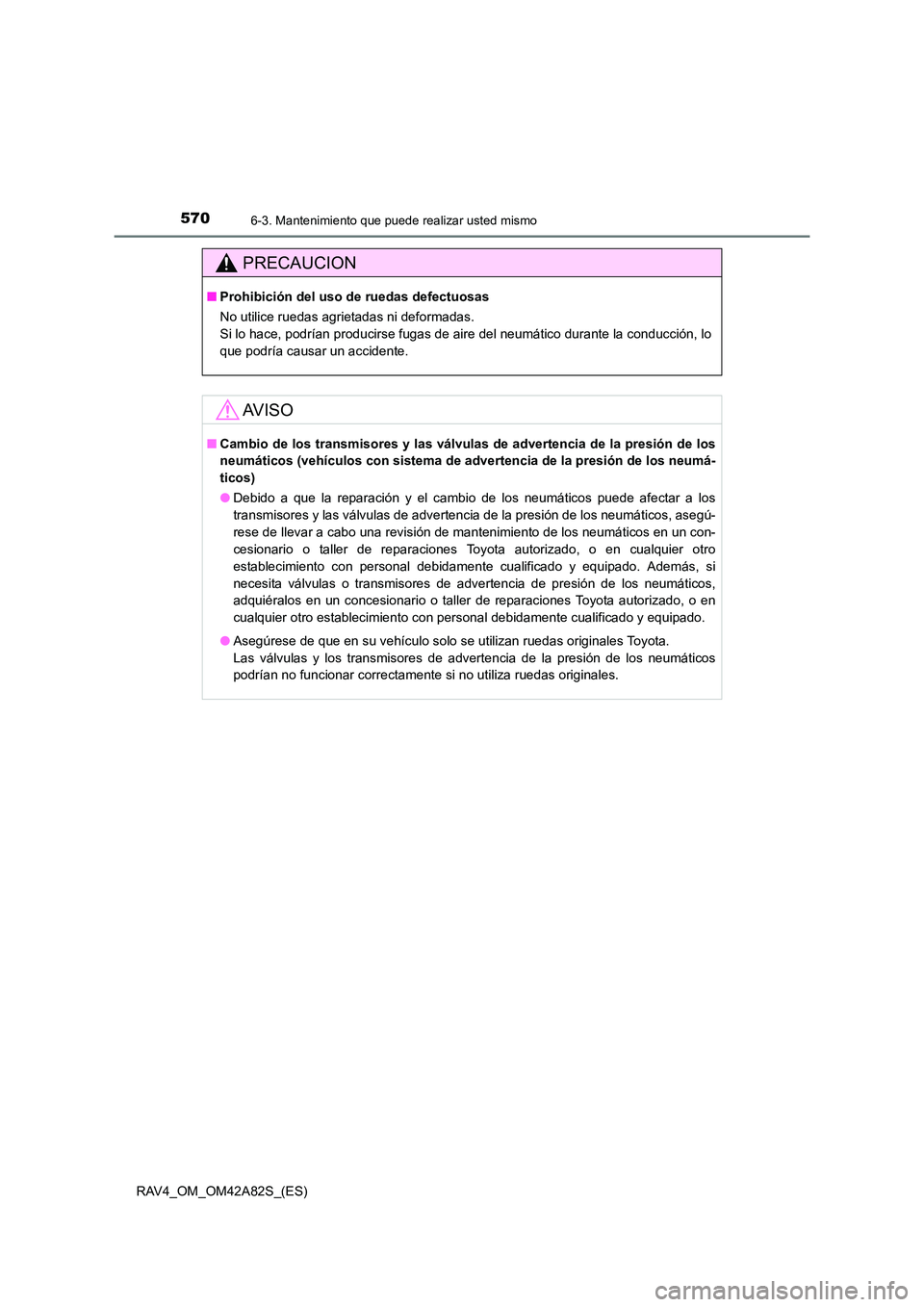 TOYOTA RAV4 2015 Manual del propietario (in Spanish) 5706-3. Mantenimiento que puede realizar usted mismo
RAV4_OM_OM42A82S_(ES)
PRECAUCION
■Prohibición del uso de ruedas defectuosas
No utilice ruedas agrietadas ni deformadas.
Si lo hace, podrían pr TOYOTA RAV4 2015 Manual del propietario (in Spanish) 5706-3. Mantenimiento que puede realizar usted mismo
RAV4_OM_OM42A82S_(ES)
PRECAUCION
■Prohibición del uso de ruedas defectuosas
No utilice ruedas agrietadas ni deformadas.
Si lo hace, podrían pr