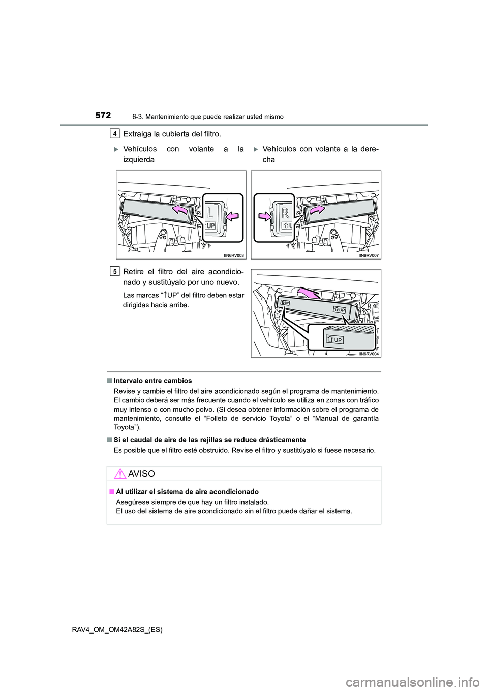 TOYOTA RAV4 2015 Manual del propietario (in Spanish) 5726-3. Mantenimiento que puede realizar usted mismo
RAV4_OM_OM42A82S_(ES)
Extraiga la cubierta del filtro.
Retire el filtro del aire acondicio-
nado y sustitúyalo por uno nuevo.
Las marcas “↑UP TOYOTA RAV4 2015 Manual del propietario (in Spanish) 5726-3. Mantenimiento que puede realizar usted mismo
RAV4_OM_OM42A82S_(ES)
Extraiga la cubierta del filtro.
Retire el filtro del aire acondicio-
nado y sustitúyalo por uno nuevo.
Las marcas “↑UP