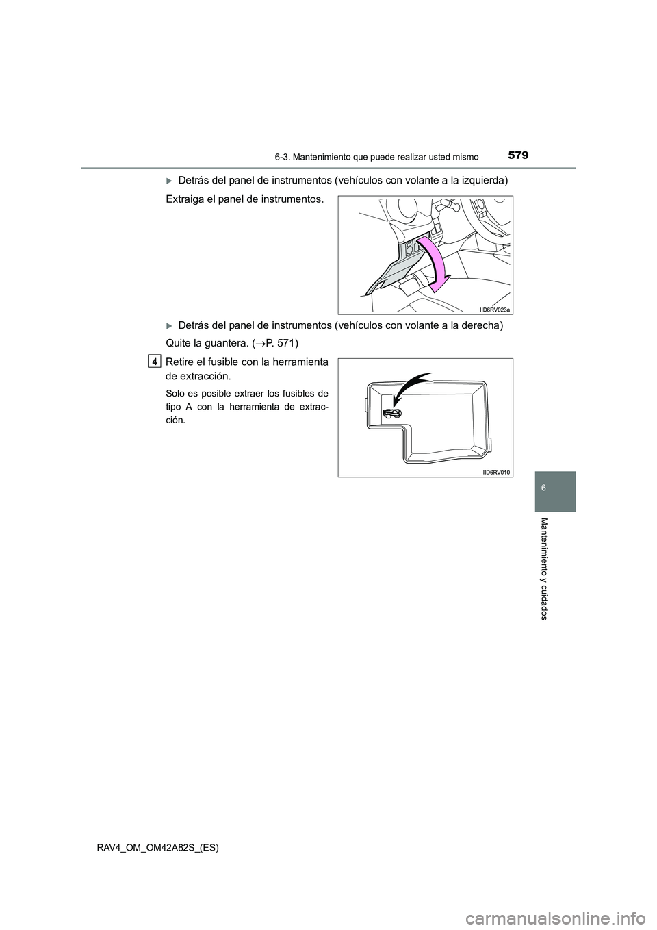 TOYOTA RAV4 2015  Manual del propietario (in Spanish) 5796-3. Mantenimiento que puede realizar usted mismo
6
Mantenimiento y cuidados
RAV4_OM_OM42A82S_(ES)
�XDetrás del panel de instrumentos (vehículos con volante a la izquierda)
Extraiga el panel de i
