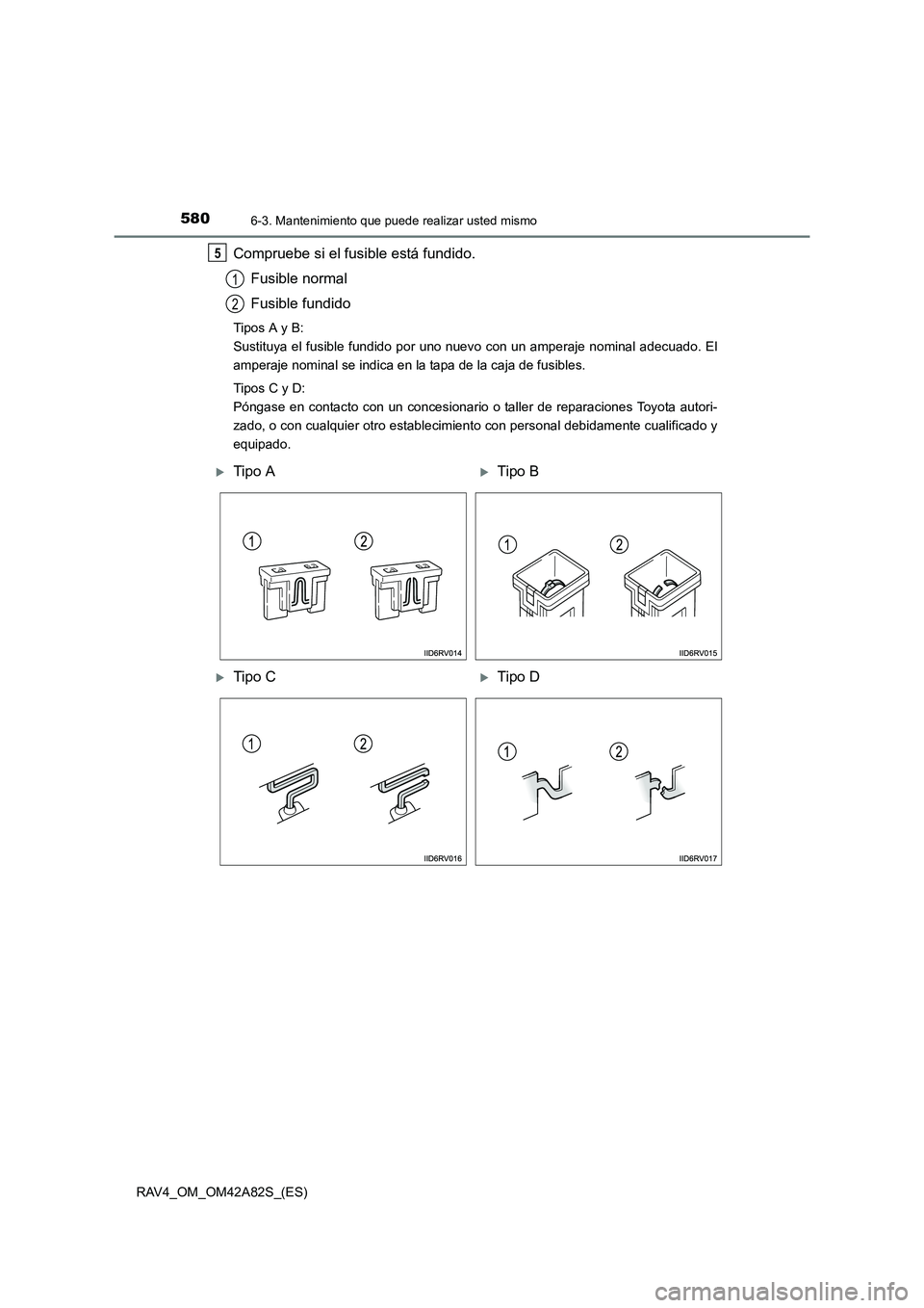 TOYOTA RAV4 2015  Manual del propietario (in Spanish) 5806-3. Mantenimiento que puede realizar usted mismo
RAV4_OM_OM42A82S_(ES)
Compruebe si el fusible está fundido.Fusible normal
Fusible fundido
Tipos A y B: 
Sustituya el fusible fundido por uno nuevo