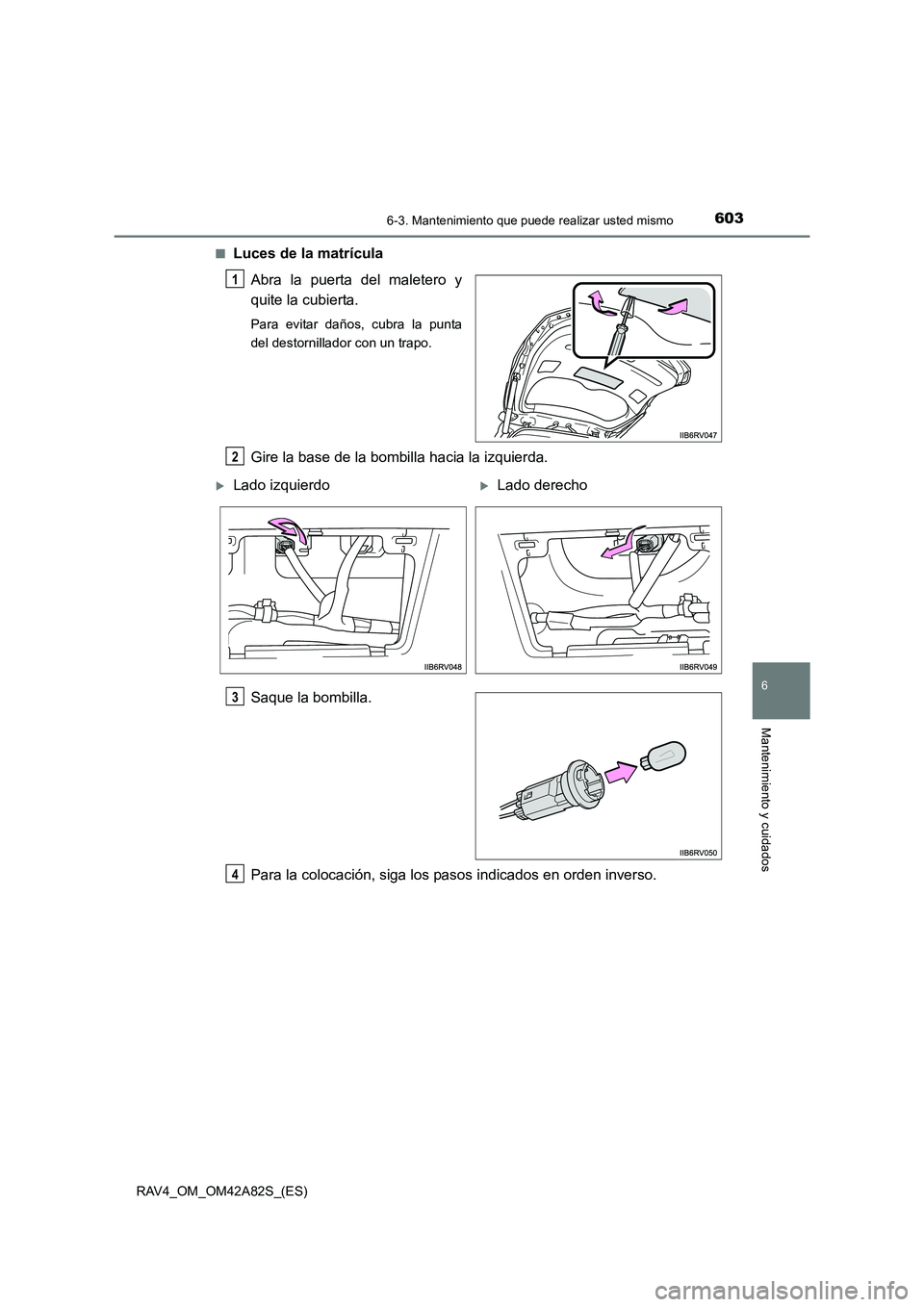 TOYOTA RAV4 2015 Manual del propietario (in Spanish) 6036-3. Mantenimiento que puede realizar usted mismo
6
Mantenimiento y cuidados
RAV4_OM_OM42A82S_(ES)■
Luces de la matrícula
Abra la puerta del maletero y
quite la cubierta.
Para evitar daños, cub TOYOTA RAV4 2015 Manual del propietario (in Spanish) 6036-3. Mantenimiento que puede realizar usted mismo
6
Mantenimiento y cuidados
RAV4_OM_OM42A82S_(ES)■
Luces de la matrícula
Abra la puerta del maletero y
quite la cubierta.
Para evitar daños, cub