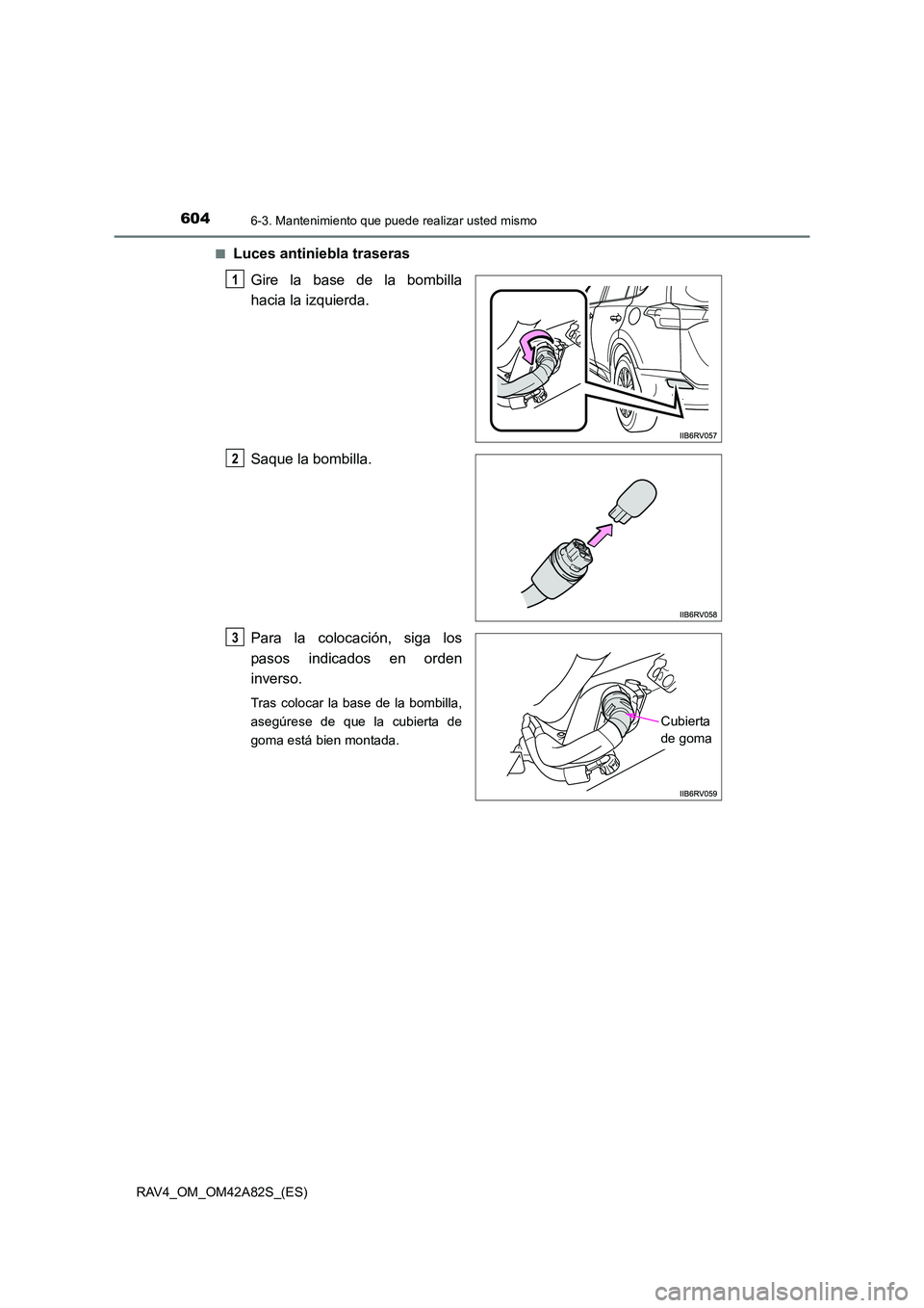 TOYOTA RAV4 2015 Manual del propietario (in Spanish) 6046-3. Mantenimiento que puede realizar usted mismo
RAV4_OM_OM42A82S_(ES)■
Luces antiniebla traseras
Gire la base de la bombilla
hacia la izquierda.
Saque la bombilla.
Para la colocación, siga los TOYOTA RAV4 2015 Manual del propietario (in Spanish) 6046-3. Mantenimiento que puede realizar usted mismo
RAV4_OM_OM42A82S_(ES)■
Luces antiniebla traseras
Gire la base de la bombilla
hacia la izquierda.
Saque la bombilla.
Para la colocación, siga los