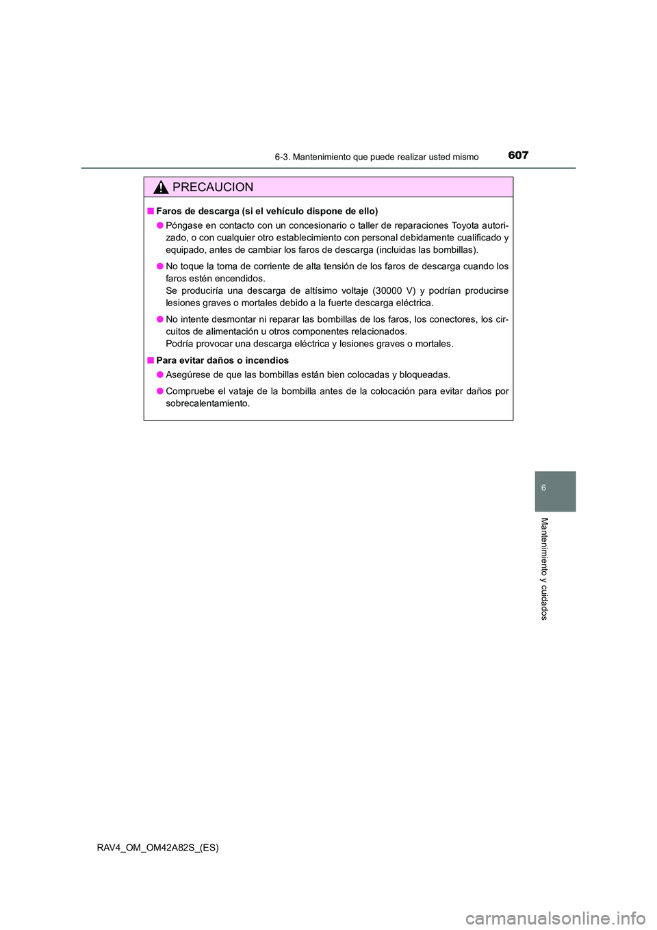 TOYOTA RAV4 2015 Manual del propietario (in Spanish) 6076-3. Mantenimiento que puede realizar usted mismo
6
Mantenimiento y cuidados
RAV4_OM_OM42A82S_(ES)
PRECAUCION
■Faros de descarga (si el vehículo dispone de ello)
● Póngase en contacto con un TOYOTA RAV4 2015 Manual del propietario (in Spanish) 6076-3. Mantenimiento que puede realizar usted mismo
6
Mantenimiento y cuidados
RAV4_OM_OM42A82S_(ES)
PRECAUCION
■Faros de descarga (si el vehículo dispone de ello)
● Póngase en contacto con un