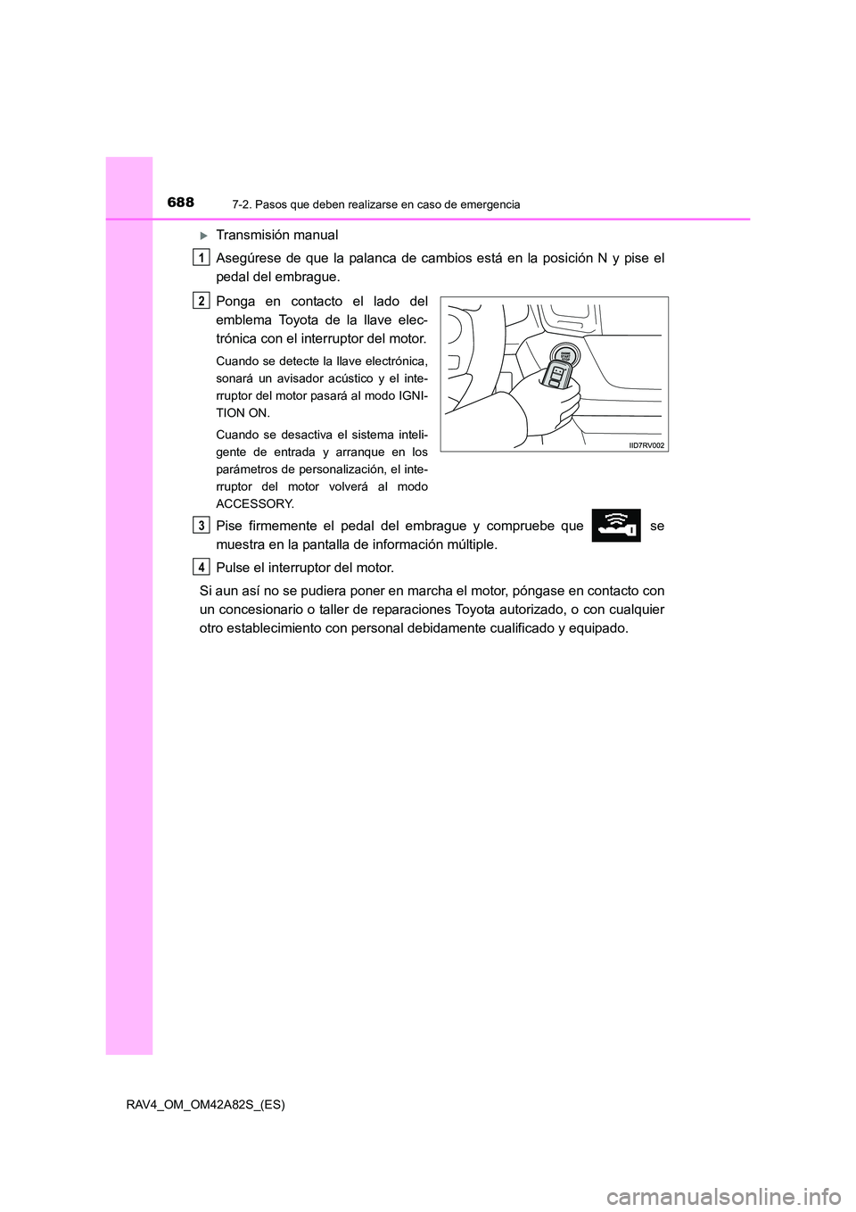 TOYOTA RAV4 2015  Manual del propietario (in Spanish) 6887-2. Pasos que deben realizarse en caso de emergencia
RAV4_OM_OM42A82S_(ES)
�XTransmisión manual
Asegúrese de que la palanca de cambios está en la posición N y pise el
pedal del embrague.
Ponga