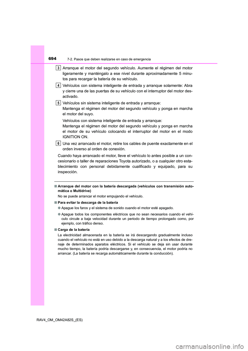 TOYOTA RAV4 2015  Manual del propietario (in Spanish) 6947-2. Pasos que deben realizarse en caso de emergencia
RAV4_OM_OM42A82S_(ES)
Arranque el motor del segundo vehículo. Aumente el régimen del motor
ligeramente y manténgalo a ese nivel durante apro