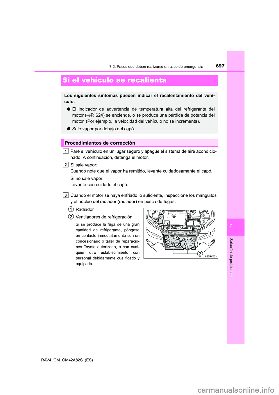 TOYOTA RAV4 2015  Manual del propietario (in Spanish) 697
7
7-2. Pasos que deben realizarse en caso de emergencia
Solución de problemas
RAV4_OM_OM42A82S_(ES)
Si el vehículo se recalienta
Pare el vehículo en un lugar seguro y apague el sistema de aire 