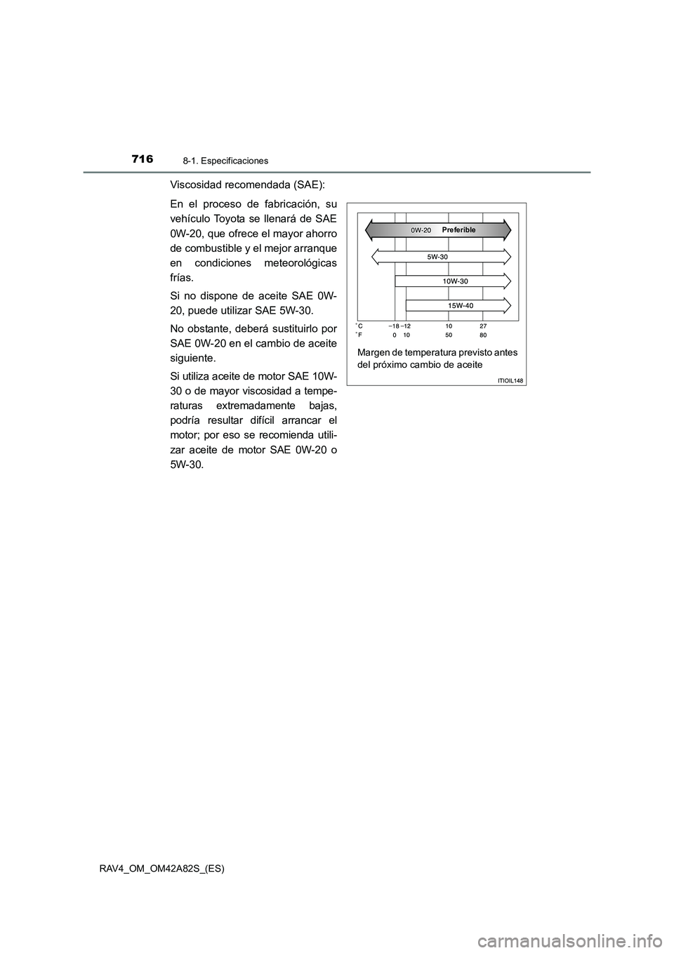 TOYOTA RAV4 2015  Manual del propietario (in Spanish) 7168-1. Especificaciones
RAV4_OM_OM42A82S_(ES)
Viscosidad recomendada (SAE):
En el proceso de fabricación, su
vehículo Toyota se llenará de SAE
0W-20, que ofrece el mayor ahorro
de combustible y el