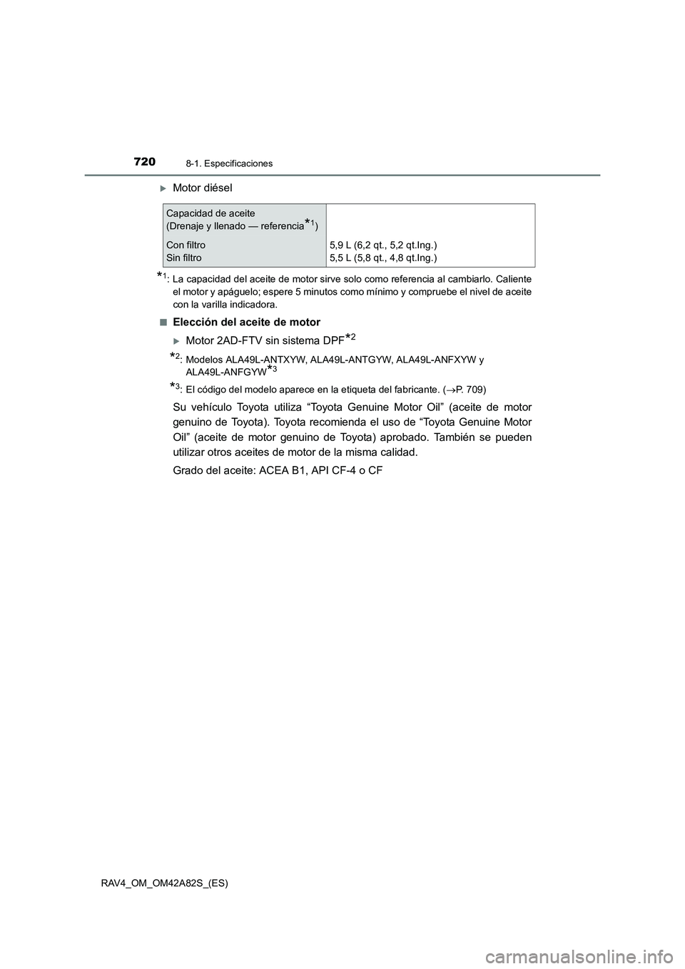 TOYOTA RAV4 2015  Manual del propietario (in Spanish) 7208-1. Especificaciones
RAV4_OM_OM42A82S_(ES)
�XMotor diésel
*1: La capacidad del aceite de motor sirve solo como referencia al cambiarlo. Calienteel motor y apáguelo; espere 5 minutos como mínimo