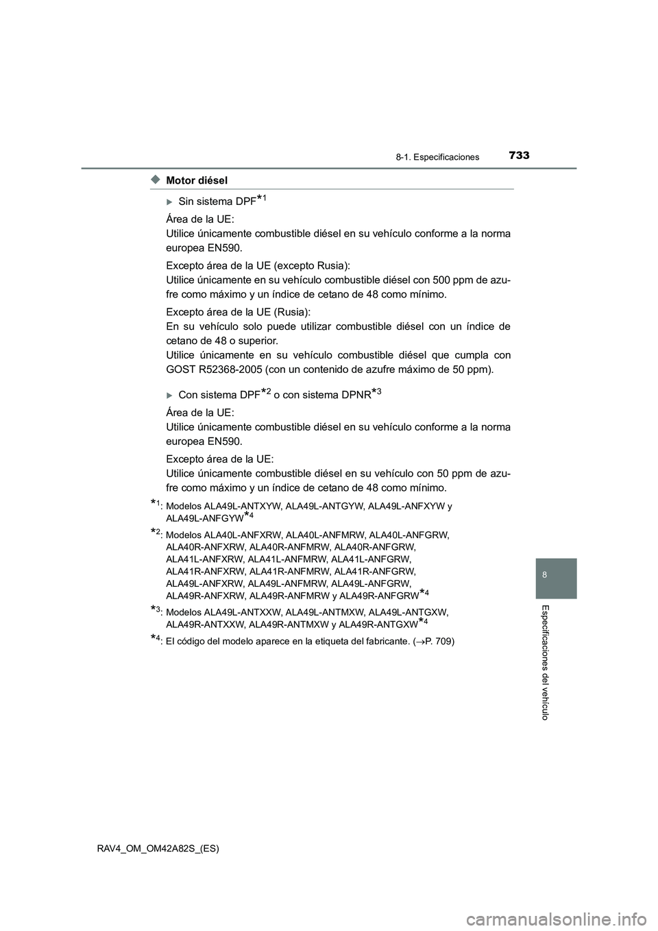 TOYOTA RAV4 2015  Manual del propietario (in Spanish) 733
8
8-1. Especificaciones
Especificaciones del vehículo
RAV4_OM_OM42A82S_(ES)
◆Motor diésel
�XSin sistema DPF*1
Área de la UE: 
Utilice únicamente combustible diésel en su vehículo conforme 
