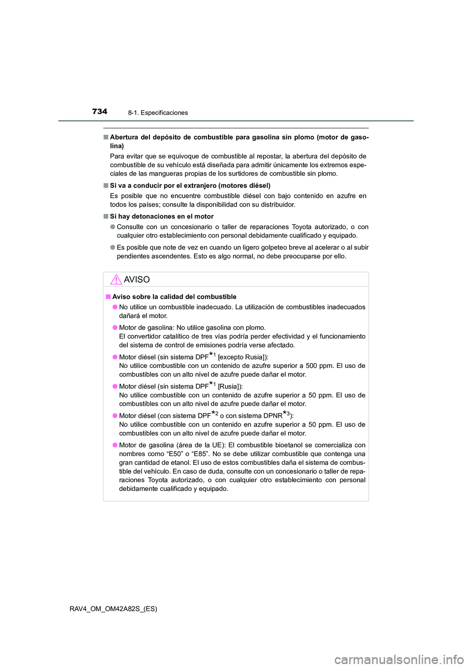 TOYOTA RAV4 2015  Manual del propietario (in Spanish) 7348-1. Especificaciones
RAV4_OM_OM42A82S_(ES)
■Abertura del depósito de combustible para gasolina sin plomo (motor de gaso-
lina)
Para evitar que se equivoque de combustible al repostar, la abertu