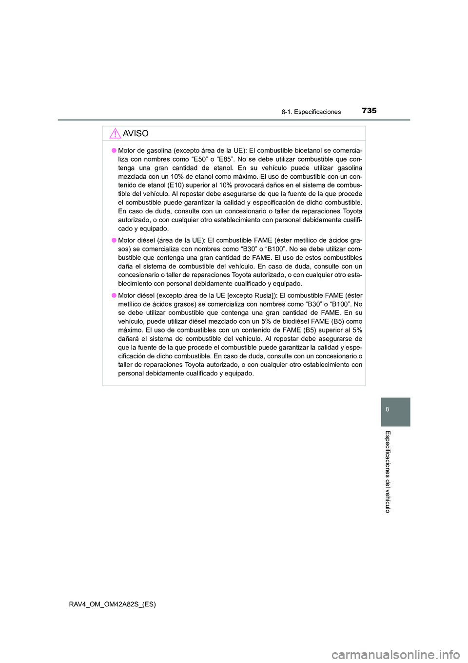 TOYOTA RAV4 2015  Manual del propietario (in Spanish) 735
8
8-1. Especificaciones
Especificaciones del vehículo
RAV4_OM_OM42A82S_(ES)
AV I S O
●Motor de gasolina (excepto área de la UE): El combustible bioetanol se comercia-
liza con nombres como “