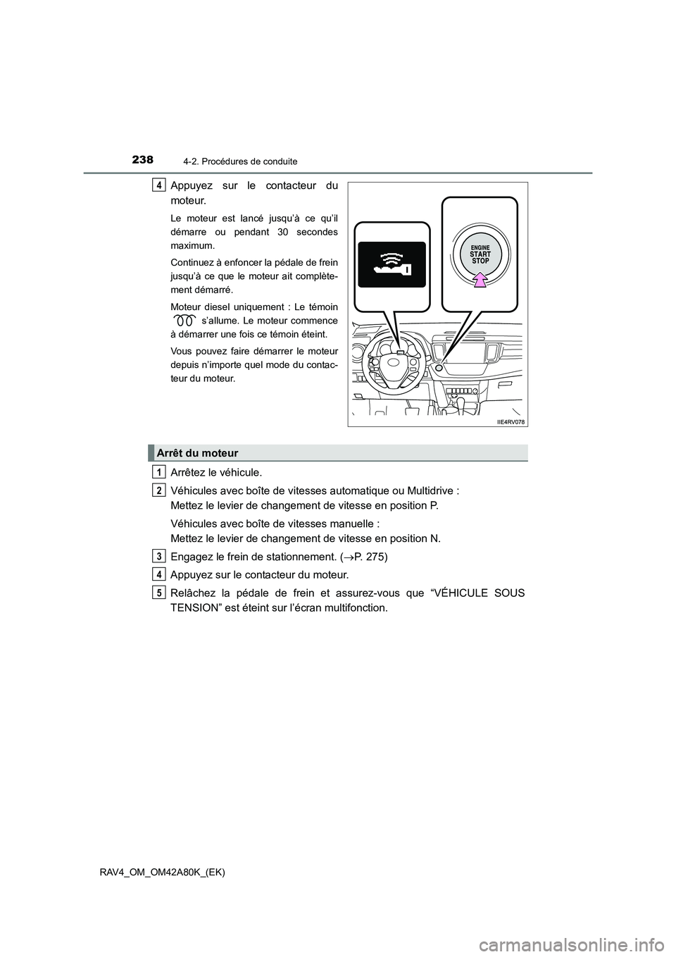 TOYOTA RAV4 2015  Manuel du propriétaire (in French) 2384-2. Procédures de conduite
RAV4_OM_OM42A80K_(EK)
Appuyez sur le contacteur du
moteur.
Le moteur est lancé jusqu’à ce qu’il
démarre ou pendant 30 secondes
maximum.
Continuez à enfoncer la 