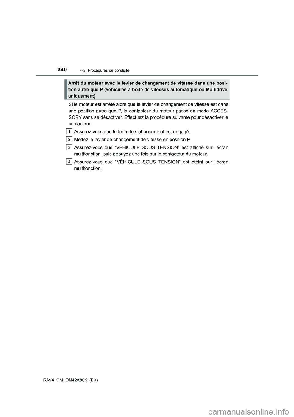 TOYOTA RAV4 2015  Manuel du propriétaire (in French) 2404-2. Procédures de conduite
RAV4_OM_OM42A80K_(EK)
Si le moteur est arrêté alors que le levier de changement de vitesse est dans
une position autre que P, le contacteur du moteur passe en mode AC