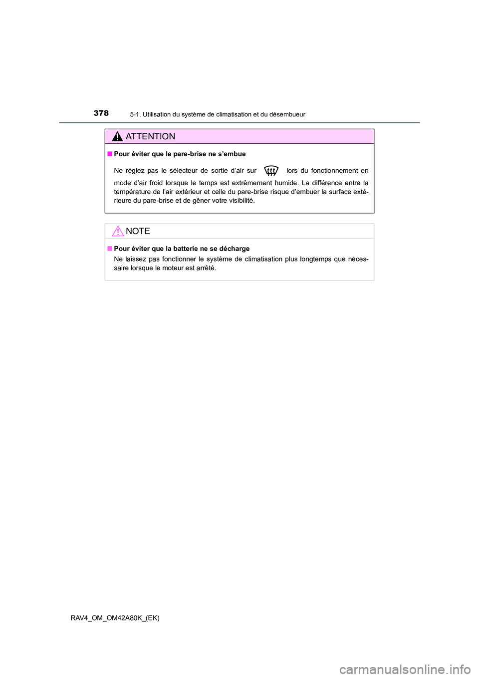 TOYOTA RAV4 2015 Manuel du propriétaire (in French) 3785-1. Utilisation du système de climatisation et du désembueur
RAV4_OM_OM42A80K_(EK)
AT T E N T I O N
■Pour éviter que le pare-brise ne s’embue
Ne réglez pas le sélecteur de sortie d’air TOYOTA RAV4 2015 Manuel du propriétaire (in French) 3785-1. Utilisation du système de climatisation et du désembueur
RAV4_OM_OM42A80K_(EK)
AT T E N T I O N
■Pour éviter que le pare-brise ne s’embue
Ne réglez pas le sélecteur de sortie d’air