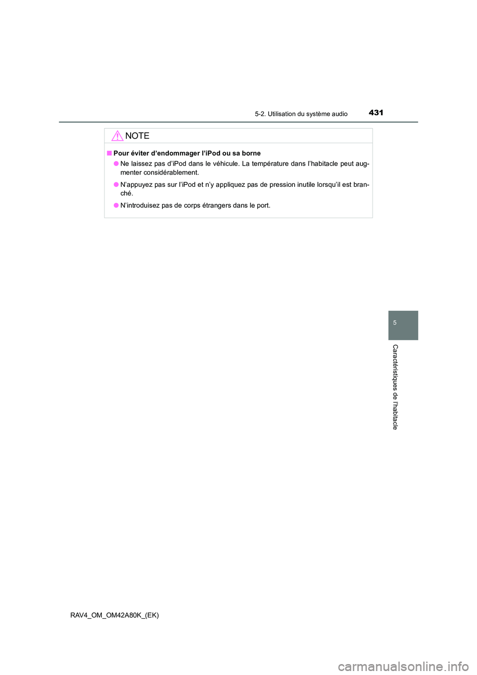 TOYOTA RAV4 2015  Manuel du propriétaire (in French) 4315-2. Utilisation du système audio
5
Caractéristiques de l’habitacle
RAV4_OM_OM42A80K_(EK)
NOTE
■Pour éviter d’endommager l’iPod ou sa borne
●Ne laissez pas d’iPod dans le véhicule. 