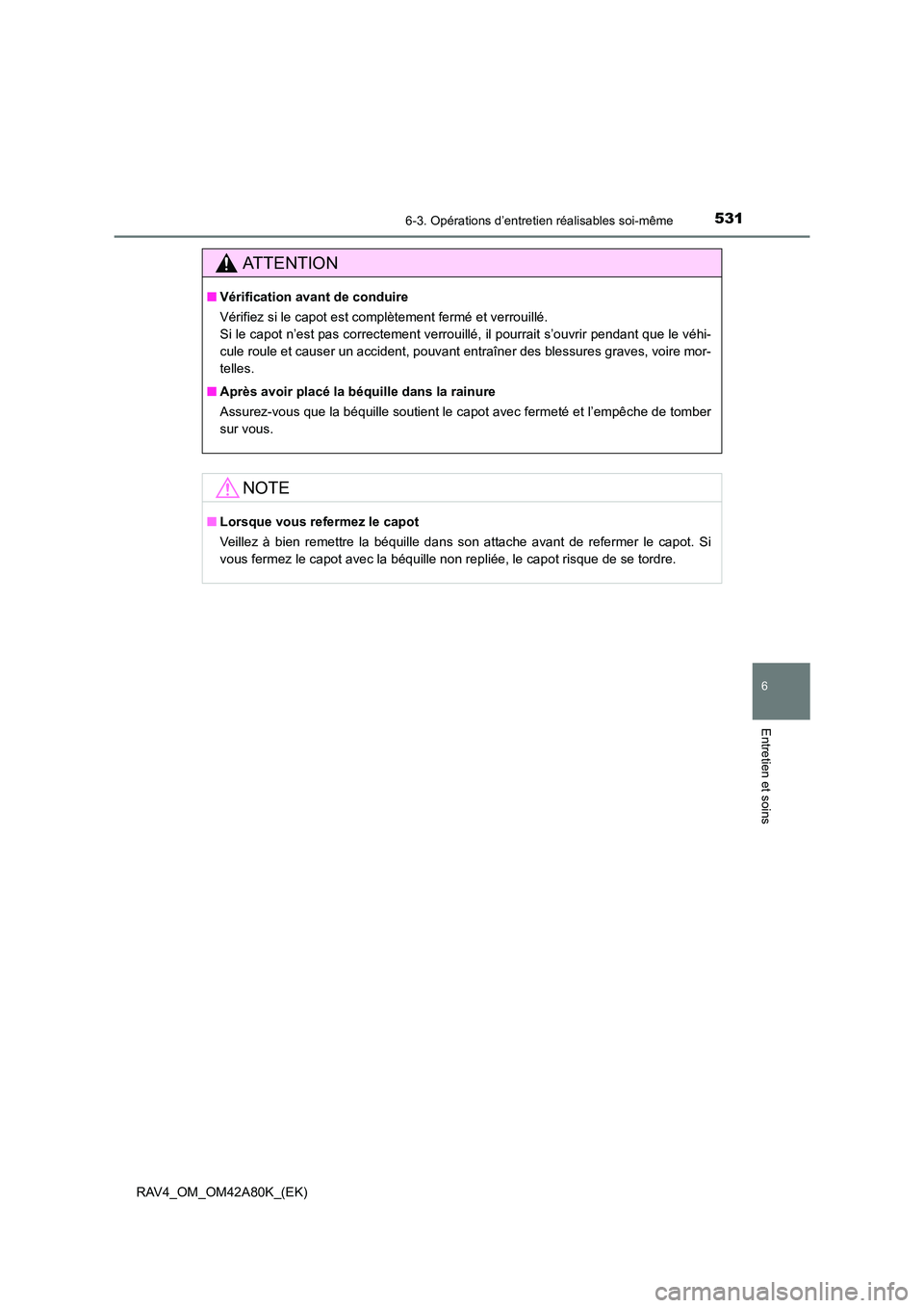 TOYOTA RAV4 2015  Manuel du propriétaire (in French) 5316-3. Opérations d’entretien réalisables soi-même
6
Entretien et soins
RAV4_OM_OM42A80K_(EK)
AT T E N T I O N
■Vérification avan t de conduire
Vérifiez si le capot est complètement fermé 