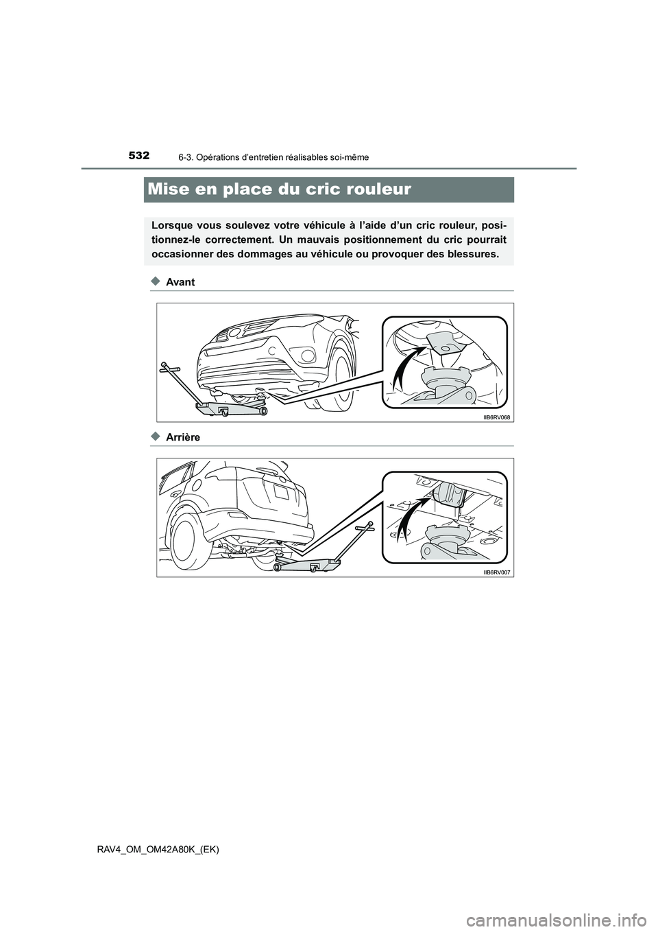TOYOTA RAV4 2015  Manuel du propriétaire (in French) 5326-3. Opérations d’entretien réalisables soi-même
RAV4_OM_OM42A80K_(EK)
Mise en place du cric rouleur
◆Avant
◆Arrière
Lorsque vous soulevez votre véhicule à l’aide d’un cric rouleur,