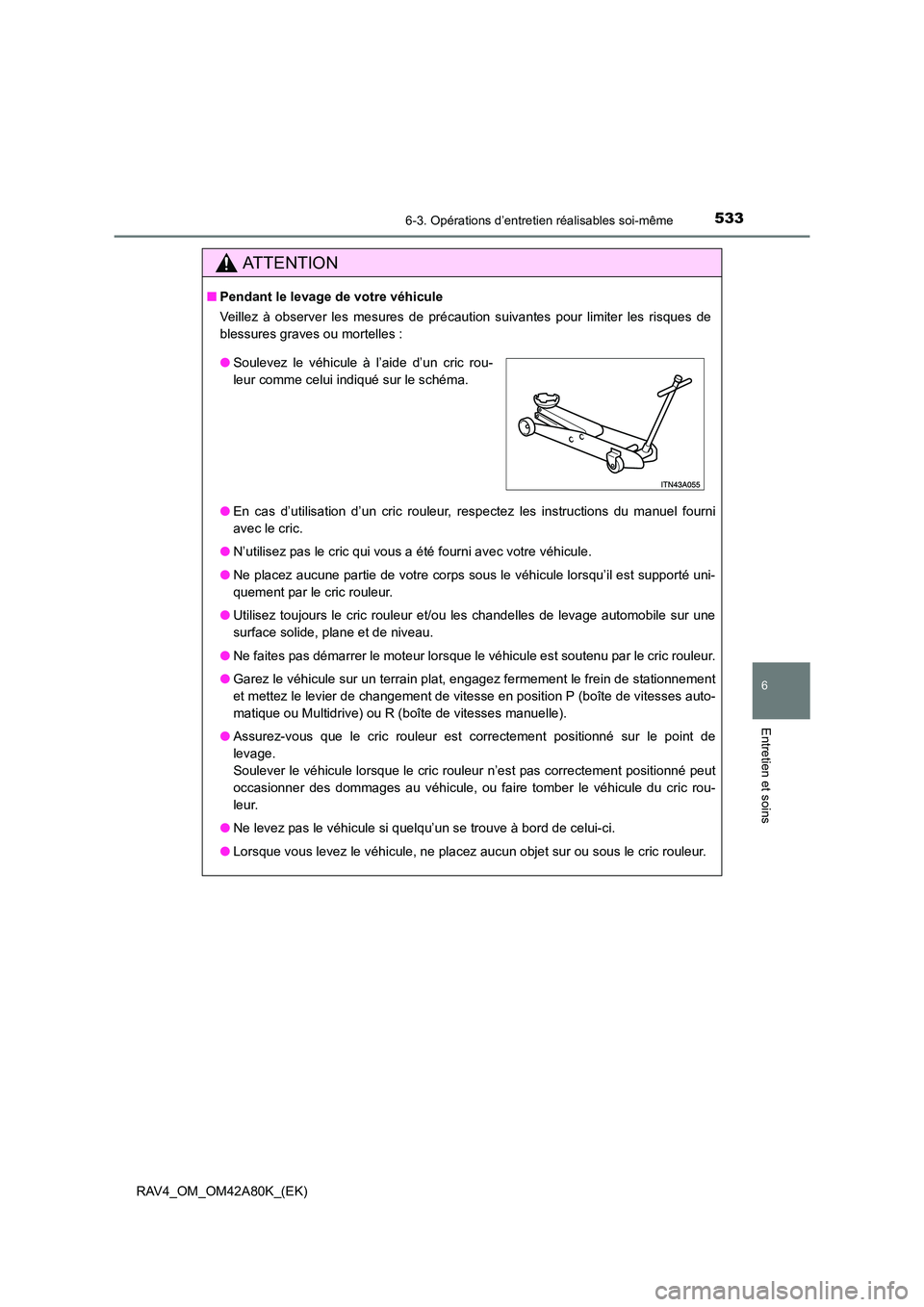 TOYOTA RAV4 2015  Manuel du propriétaire (in French) 5336-3. Opérations d’entretien réalisables soi-même
6
Entretien et soins
RAV4_OM_OM42A80K_(EK)
AT T E N T I O N
■Pendant le levage de votre véhicule
Veillez à observer les mesures de précaut