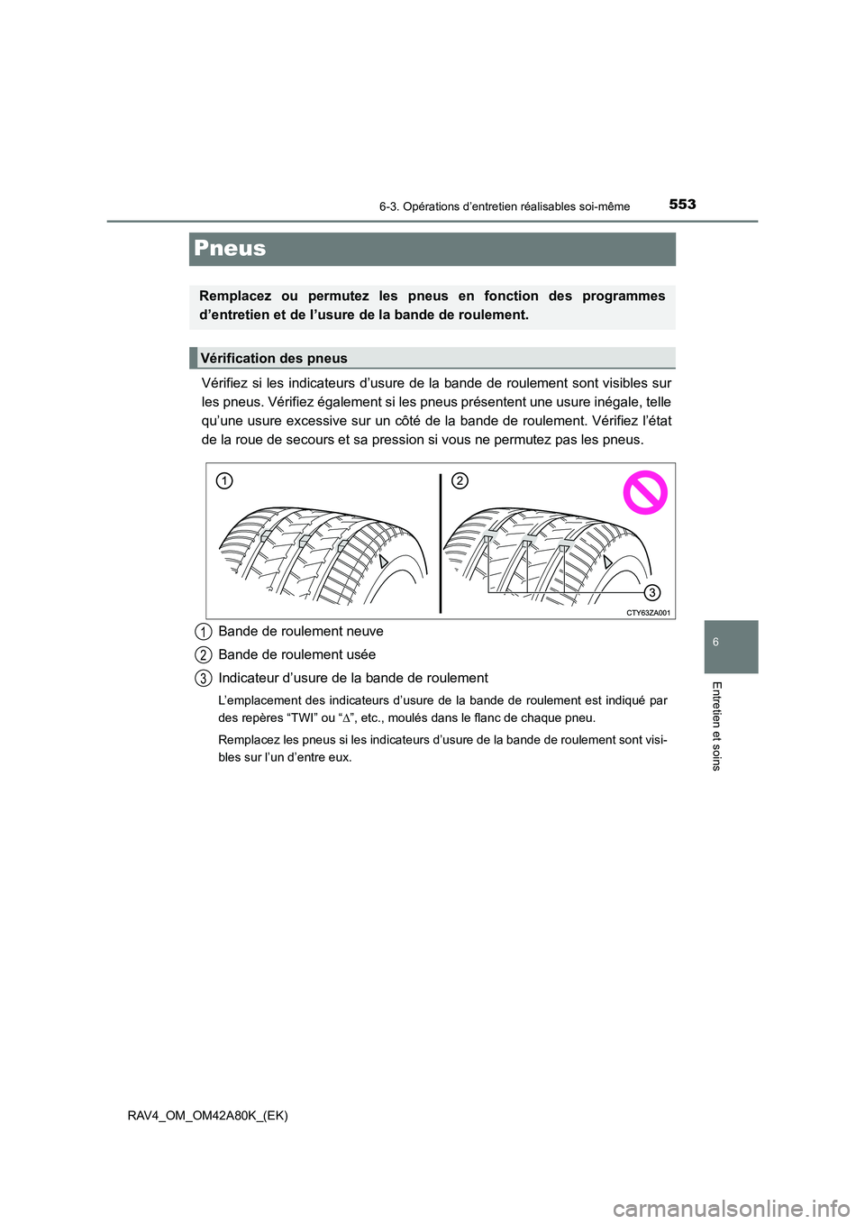 TOYOTA RAV4 2015 Manuel du propriétaire (in French) 553
6
6-3. Opérations d’entretien réalisables soi-même
Entretien et soins
RAV4_OM_OM42A80K_(EK)
Pneus
Vérifiez si les indicateurs d’usure de la bande de roulement sont visibles sur
les pneus. TOYOTA RAV4 2015 Manuel du propriétaire (in French) 553
6
6-3. Opérations d’entretien réalisables soi-même
Entretien et soins
RAV4_OM_OM42A80K_(EK)
Pneus
Vérifiez si les indicateurs d’usure de la bande de roulement sont visibles sur
les pneus.