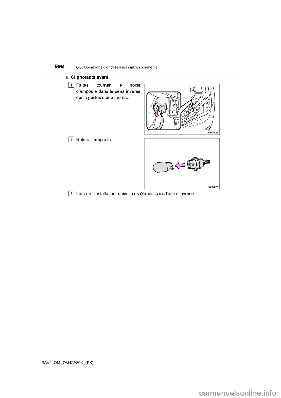 TOYOTA RAV4 2015  Manuel du propriétaire (in French) 5986-3. Opérations d’entretien réalisables soi-même
RAV4_OM_OM42A80K_(EK)■
Clignotants avant
Faites tourner le socle
d’ampoule dans le sens inverse
des aiguilles d’une montre.
Retirez l’a