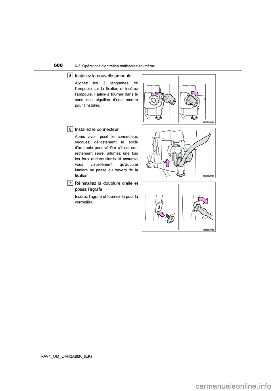TOYOTA RAV4 2015  Manuel du propriétaire (in French) 6006-3. Opérations d’entretien réalisables soi-même
RAV4_OM_OM42A80K_(EK)
Installez la nouvelle ampoule.
Alignez les 3 languettes de
l’ampoule sur la fixation et insérez
l’ampoule. Faites-la